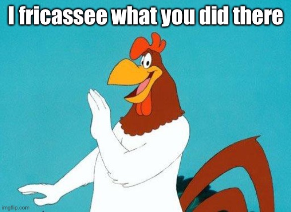 Foghorn Leghorn | I fricassee what you did there | image tagged in foghorn leghorn | made w/ Imgflip meme maker