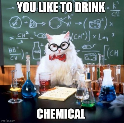 Chemistry Cat Meme | YOU LIKE TO DRINK CHEMICAL | image tagged in memes,chemistry cat | made w/ Imgflip meme maker