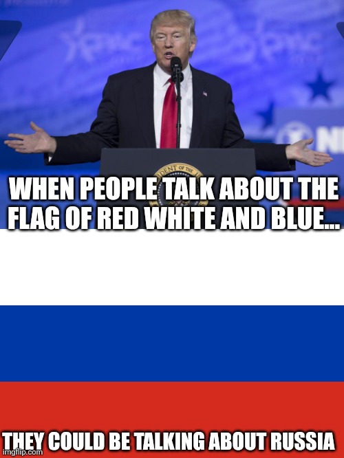Red white and communism | WHEN PEOPLE TALK ABOUT THE FLAG OF RED WHITE AND BLUE... THEY COULD BE TALKING ABOUT RUSSIA | image tagged in trump russian flag | made w/ Imgflip meme maker