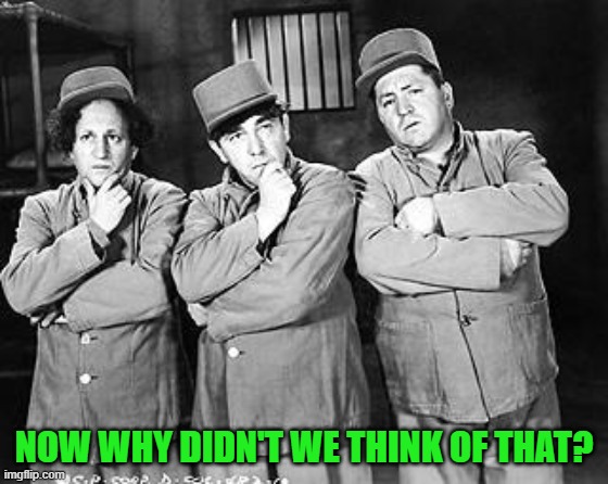 Three Stooges Thinking | NOW WHY DIDN'T WE THINK OF THAT? | image tagged in three stooges thinking | made w/ Imgflip meme maker