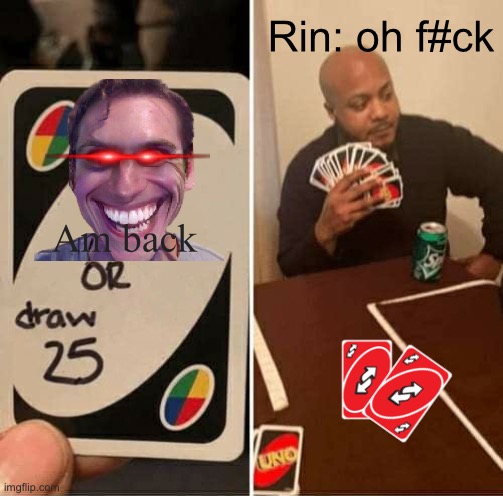 UNO Draw 25 Cards Meme | Rin: oh f#ck; Am back | image tagged in memes,uno draw 25 cards | made w/ Imgflip meme maker