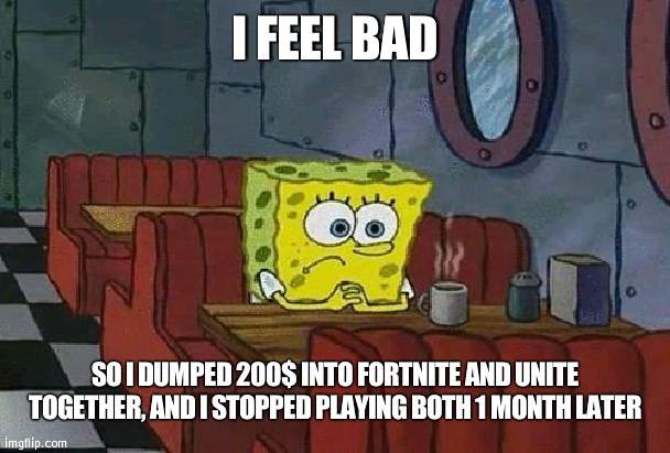 It feels wasted, so much more could've been done with it | I FEEL BAD; SO I DUMPED 200$ INTO FORTNITE AND UNITE TOGETHER, AND I STOPPED PLAYING BOTH 1 MONTH LATER | image tagged in spongebob coffee | made w/ Imgflip meme maker