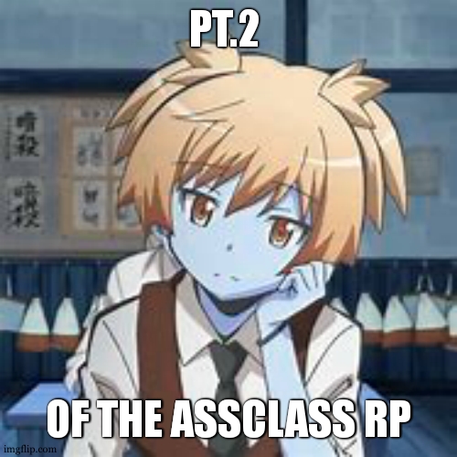 Assanination classroom. | PT.2; OF THE ASSCLASS RP | image tagged in nagisa shiota | made w/ Imgflip meme maker