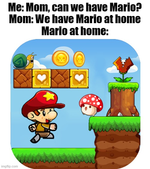 Mom! This isn't the REAL Mario! | Me: Mom, can we have Mario?
Mom: We have Mario at home
Mario at home: | image tagged in mario,ripoff,mom can we have | made w/ Imgflip meme maker