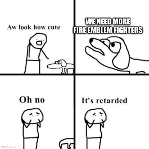 Oh no its retarted | WE NEED MORE FIRE EMBLEM FIGHTERS | image tagged in oh no its retarted | made w/ Imgflip meme maker