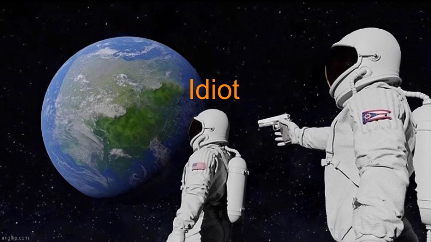 Always Has Been Meme | Idiot | image tagged in memes,always has been | made w/ Imgflip meme maker