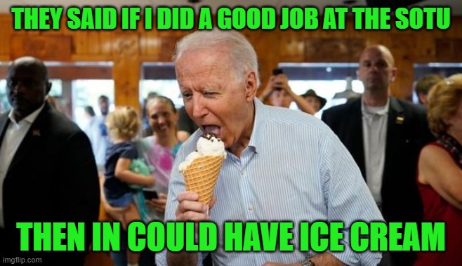 Biden Ice Cream | THEY SAID IF I DID A GOOD JOB AT THE SOTU THEN IN COULD HAVE ICE CREAM | image tagged in biden ice cream | made w/ Imgflip meme maker