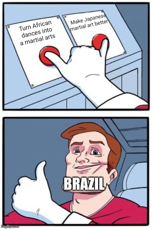 Brazil makes martial arts | Make Japanese martial art better; Turn African dances into a martial arts; BRAZIL | image tagged in push both buttons with captions,brazil,martial arts,push both buttons | made w/ Imgflip meme maker
