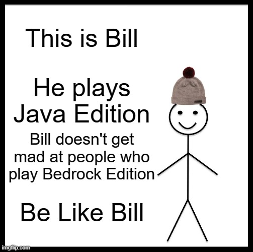 Be Like Bill | This is Bill; He plays Java Edition; Bill doesn't get mad at people who play Bedrock Edition; Be Like Bill | image tagged in memes,be like bill,minecraft,java,bedrock | made w/ Imgflip meme maker
