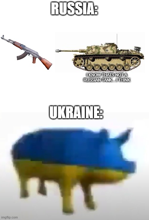 WWIII Weaponry | RUSSIA:; I KNOW THATS NOT A RUSSIAN TANK....I THINK; UKRAINE: | image tagged in blank white template | made w/ Imgflip meme maker