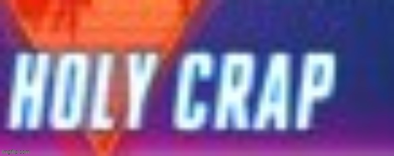 Holy Crap | image tagged in holy crap | made w/ Imgflip meme maker