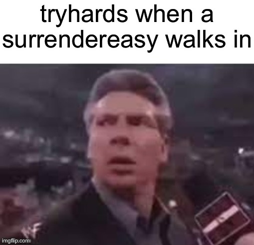 x when x walks in | tryhards when a surrendereasy walks in | made w/ Imgflip meme maker