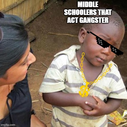 Third World Skeptical Kid | MIDDLE SCHOOLERS THAT ACT GANGSTER | image tagged in memes,third world skeptical kid | made w/ Imgflip meme maker