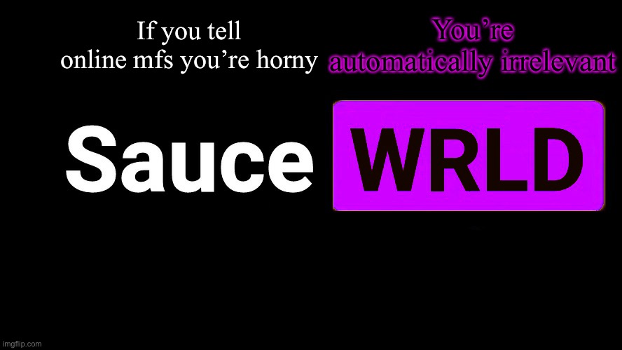 . | If you tell online mfs you’re horny; You’re automatically irrelevant | image tagged in lean | made w/ Imgflip meme maker