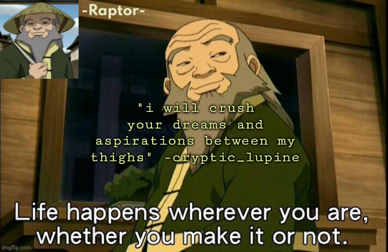 raptors Iroh temp | "i will crush your dreams and aspirations between my thighs" -cryptic_lupine | image tagged in raptors iroh temp | made w/ Imgflip meme maker
