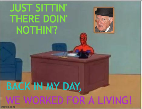 Bring It On, Old Man |  JUST SITTIN'  THERE DOIN'    NOTHIN'? BACK IN MY DAY, WE WORKED FOR A LIVING! | image tagged in memes,spiderman computer desk,spiderman,you had one job,computer,back in my day | made w/ Imgflip meme maker