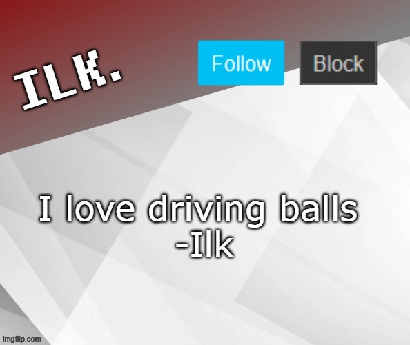 Ilk Announcement Template 2 |  I love driving balls 
-Ilk | image tagged in ilk announcement template 2 | made w/ Imgflip meme maker