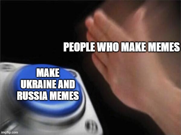 most memes rn | PEOPLE WHO MAKE MEMES; MAKE UKRAINE AND RUSSIA MEMES | image tagged in memes,blank nut button | made w/ Imgflip meme maker