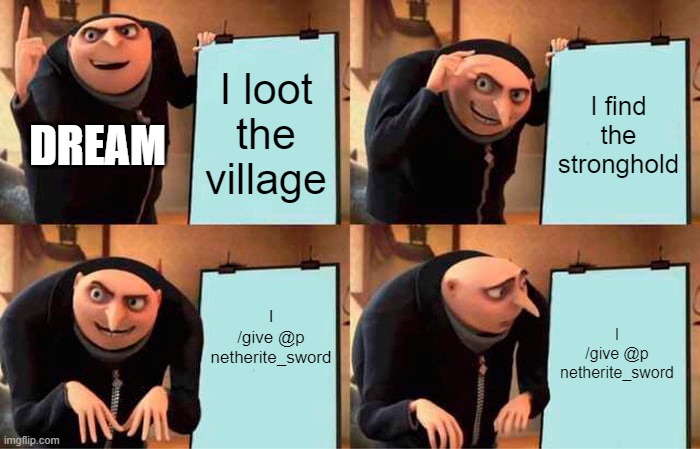 Dream Cheating?? | I loot the village; I find the stronghold; DREAM; I /give @p netherite_sword; I /give @p netherite_sword | image tagged in memes,gru's plan,minecraft,speedrun,dream,dreamsmp | made w/ Imgflip meme maker