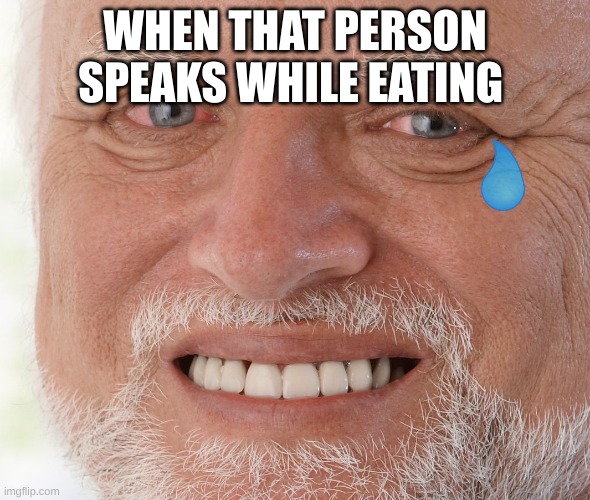 Hide the Pain Harold | WHEN THAT PERSON SPEAKS WHILE EATING | image tagged in hide the pain harold | made w/ Imgflip meme maker