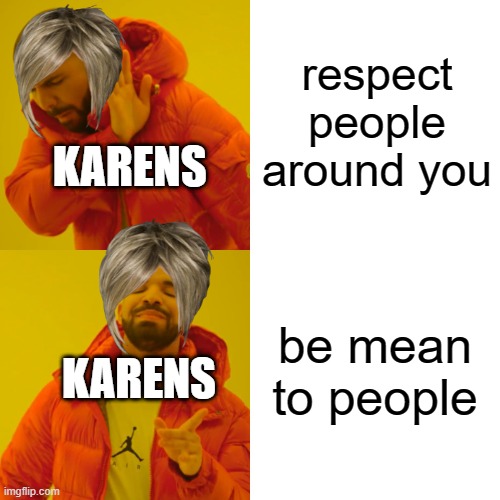 not all karens are mean tho | respect people around you; KARENS; be mean to people; KARENS | image tagged in memes,drake hotline bling | made w/ Imgflip meme maker