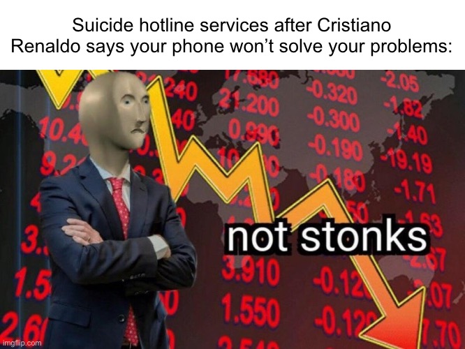 Suislide | Suicide hotline services after Cristiano Renaldo says your phone won’t solve your problems: | image tagged in not stonks | made w/ Imgflip meme maker