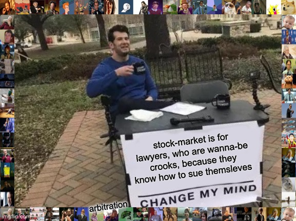 stonks | stock-market is for lawyers, who are wanna-be crooks, because they know how to sue themsleves; arbitration | image tagged in memes,change my mind | made w/ Imgflip meme maker