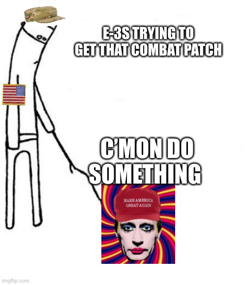 c'mon do something | E-3S TRYING TO GET THAT COMBAT PATCH; C’MON DO SOMETHING | image tagged in c'mon do something | made w/ Imgflip meme maker