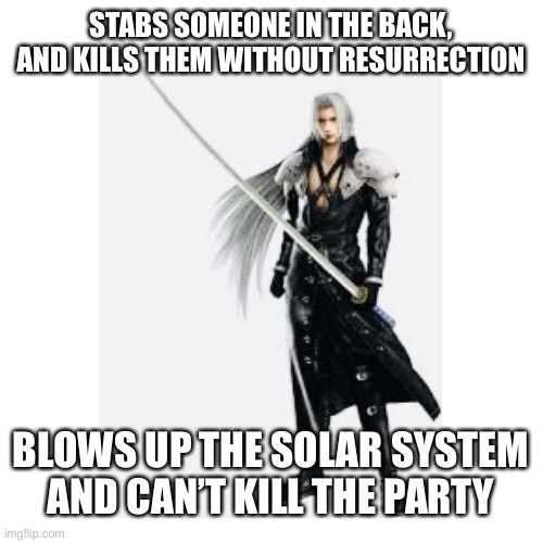 STABS SOMEONE IN THE BACK, AND KILLS THEM WITHOUT RESURRECTION; BLOWS UP THE SOLAR SYSTEM AND CAN’T KILL THE PARTY | image tagged in sephiroth | made w/ Imgflip meme maker