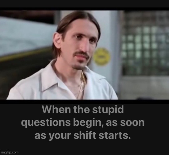 Customer service | image tagged in ferris bueller,stupid questions,annoying customers,customer service,dumb questions,full time | made w/ Imgflip meme maker