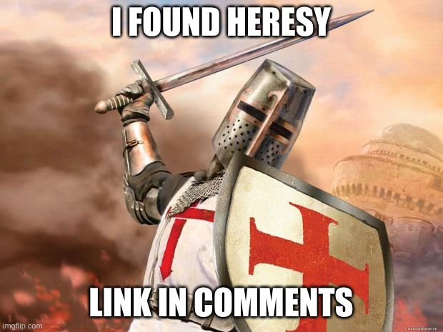 crusader | I FOUND HERESY; LINK IN COMMENTS | image tagged in crusader | made w/ Imgflip meme maker