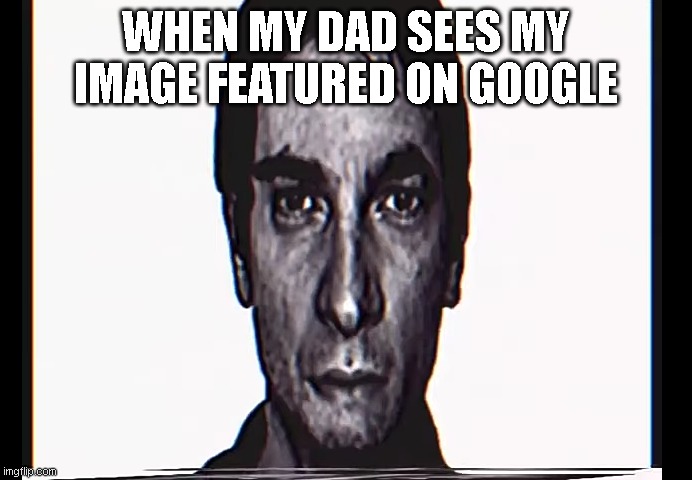 a | WHEN MY DAD SEES MY IMAGE FEATURED ON GOOGLE | image tagged in serious alternate guy | made w/ Imgflip meme maker