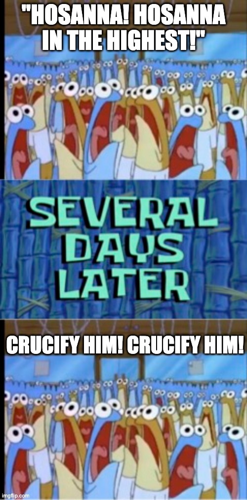 Easter Anchovies | "HOSANNA! HOSANNA IN THE HIGHEST!"; CRUCIFY HIM! CRUCIFY HIM! | image tagged in anchovy,meep,easter,hosanna,crucify | made w/ Imgflip meme maker