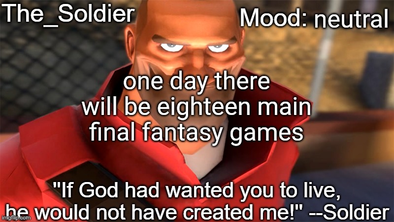 The_Soldier temp | neutral; one day there will be eighteen main final fantasy games | image tagged in the_soldier temp | made w/ Imgflip meme maker