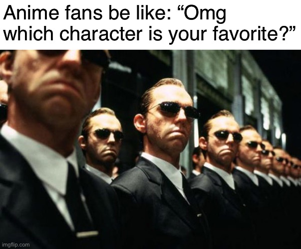 Is doggo hopefully not awake | Anime fans be like: “Omg which character is your favorite?” | image tagged in multiple agent smiths from the matrix | made w/ Imgflip meme maker