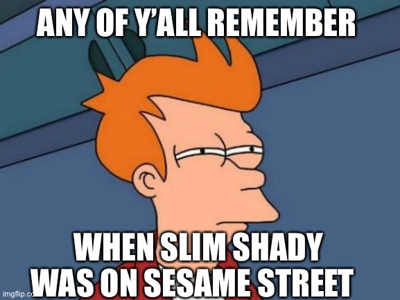 Lol anyone remember this XD | ANY OF Y’ALL REMEMBER; WHEN SLIM SHADY WAS ON SESAME STREET | image tagged in memes,futurama fry,slim shady,eminem,nostalgia,sesame street | made w/ Imgflip meme maker