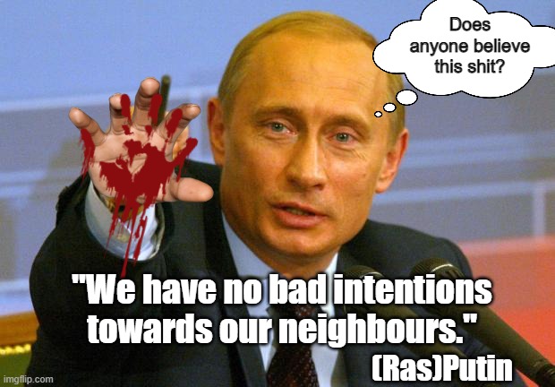 Actions Speak Louder Than Words | Does anyone believe this shit? "We have no bad intentions towards our neighbours."; (Ras)Putin | image tagged in red right hand,ras-putin | made w/ Imgflip meme maker