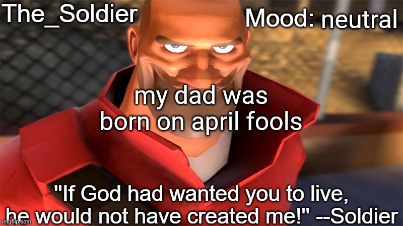 The_Soldier temp | neutral; my dad was born on april fools | image tagged in the_soldier temp | made w/ Imgflip meme maker