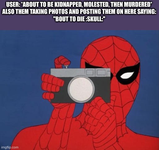 Spiderman Camera Meme | USER: *ABOUT TO BE KIDNAPPED, MOLESTED, THEN MURDERED*
ALSO THEM TAKING PHOTOS AND POSTING THEM ON HERE SAYING:
''BOUT TO DIE :SKULL:'' | image tagged in memes,spiderman camera,spiderman | made w/ Imgflip meme maker