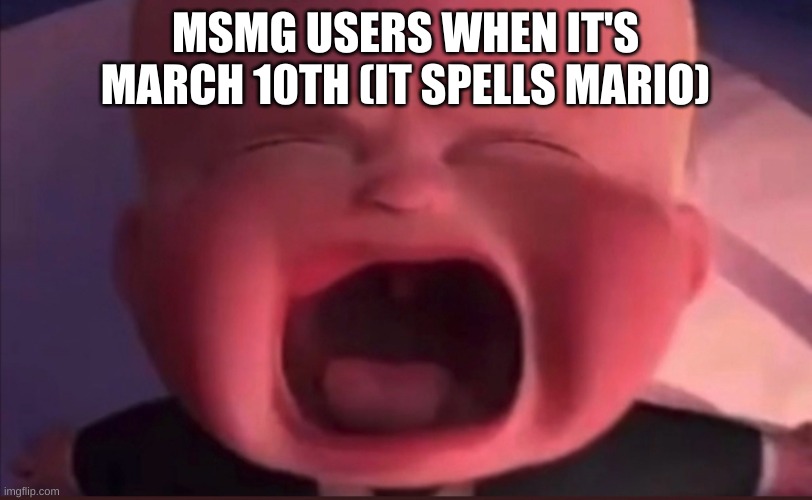 Boss Baby Scream | MSMG USERS WHEN IT'S MARCH 10TH (IT SPELLS MARIO) | image tagged in boss baby scream | made w/ Imgflip meme maker