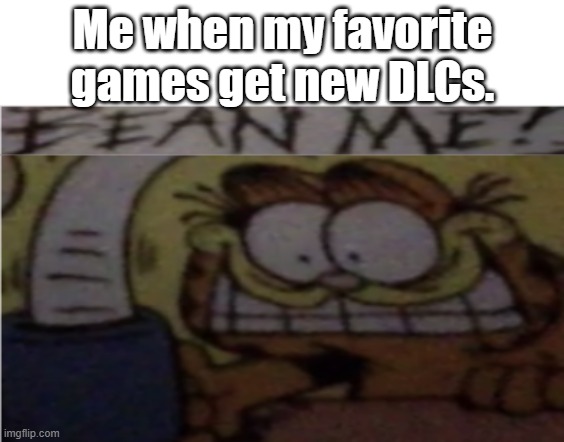 Bean Me | Me when my favorite games get new DLCs. | image tagged in bean me,gaming,pc gaming,video games | made w/ Imgflip meme maker