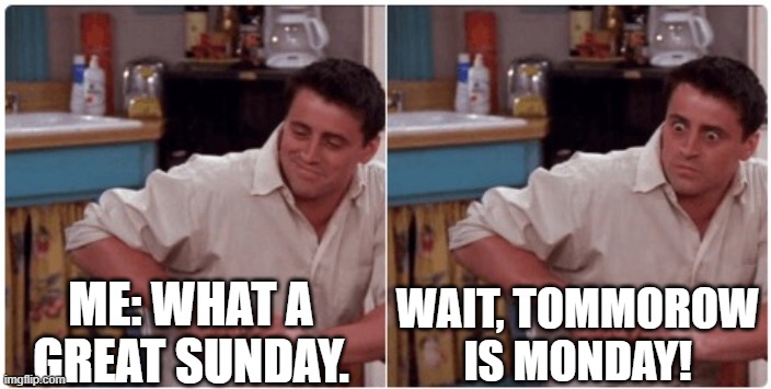 sunday be like |  ME: WHAT A GREAT SUNDAY. WAIT, TOMMOROW IS MONDAY! | image tagged in joey from friends,monday,memes,friends,sunday,joey | made w/ Imgflip meme maker