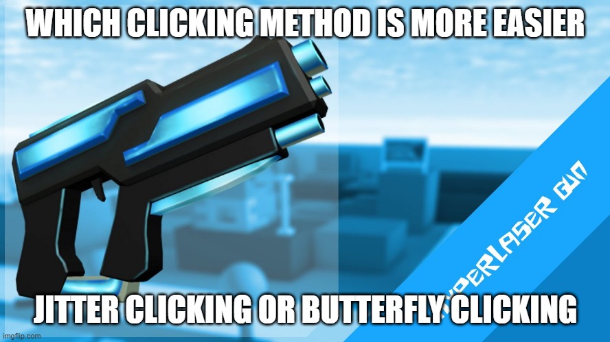 Hyperlaser Gun | WHICH CLICKING METHOD IS MORE EASIER; JITTER CLICKING OR BUTTERFLY CLICKING | image tagged in hyperlaser gun | made w/ Imgflip meme maker
