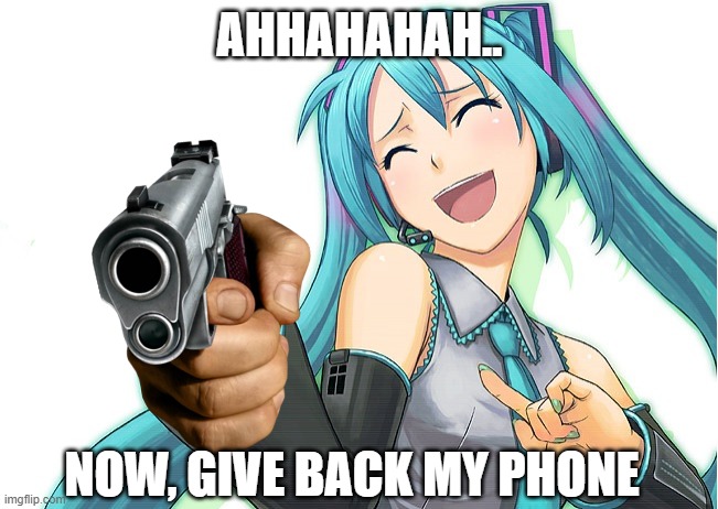 Give her phone back | AHHAHAHAH.. NOW, GIVE BACK MY PHONE | image tagged in hatsune miku,funny memes | made w/ Imgflip meme maker