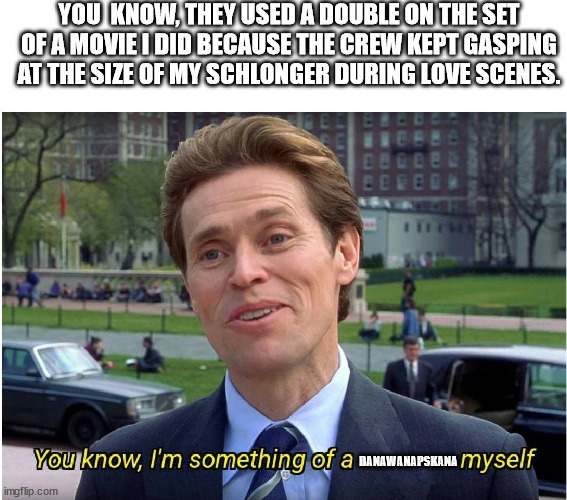 green gobschlong | YOU  KNOW, THEY USED A DOUBLE ON THE SET OF A MOVIE I DID BECAUSE THE CREW KEPT GASPING AT THE SIZE OF MY SCHLONGER DURING LOVE SCENES. DANAWANAPSKANA | image tagged in you know i'm something of a _ myself,spiderman,crude,willem dafoe | made w/ Imgflip meme maker
