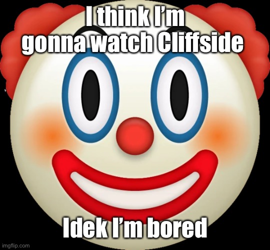 if you know you know | I think I’m gonna watch Cliffside; Idek I’m bored | image tagged in clown emoji | made w/ Imgflip meme maker