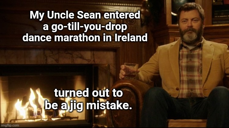 Ron Swan dad joke | My Uncle Sean entered a go-till-you-drop dance marathon in Ireland; turned out to be a jig mistake. | image tagged in ron swanson dad jokes 2,puns,irish,humor | made w/ Imgflip meme maker