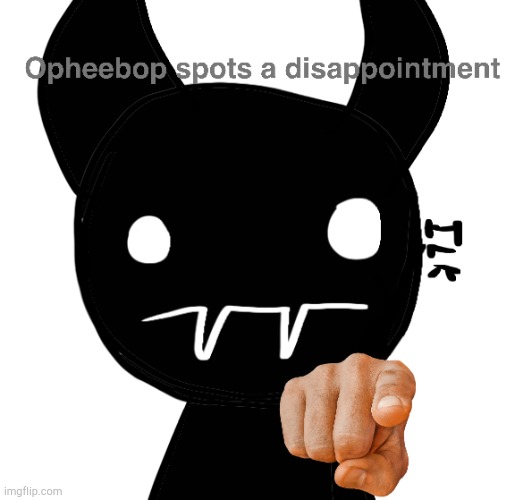 Opheebop Spots A Disappointment | image tagged in opheebop spots a disappointment | made w/ Imgflip meme maker