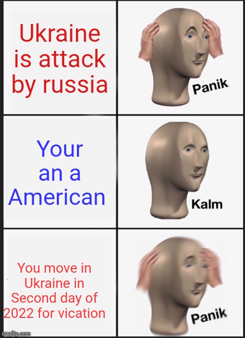 You move to Ukraine | Ukraine is attack by russia; Your an a American; You move in Ukraine in Second day of 2022 for vication | image tagged in memes,panik kalm panik | made w/ Imgflip meme maker