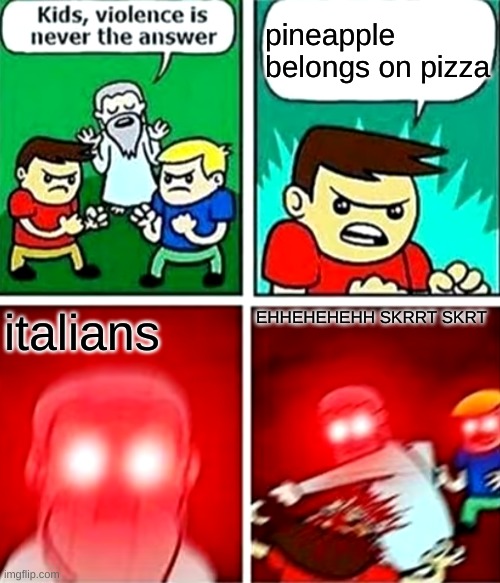 bruuh | pineapple belongs on pizza; italians; EHHEHEHEHH SKRRT SKRT | image tagged in kids violence is never the answer | made w/ Imgflip meme maker